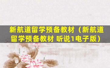 新航道留学预备教材（新航道留学预备教材 听说1电子版）